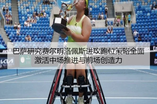 巴萨研究费尔明洛佩斯进攻跑位策略全面激活中场推进与前场创造力