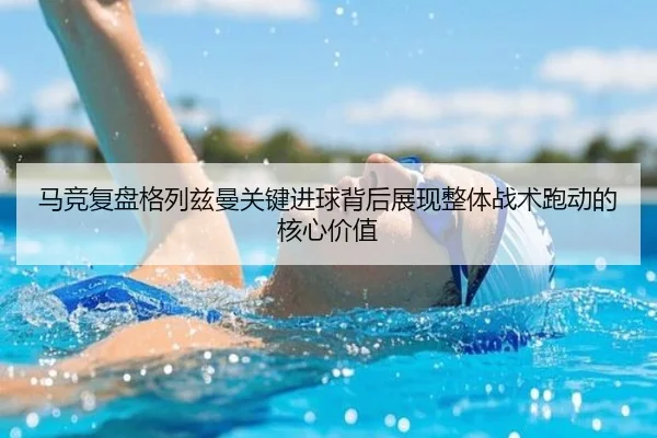 马竞复盘格列兹曼关键进球背后展现整体战术跑动的核心价值