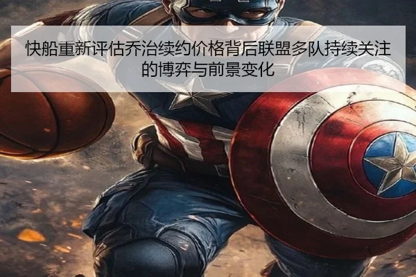 快船重新评估乔治续约价格背后联盟多队持续关注的博弈与前景变化