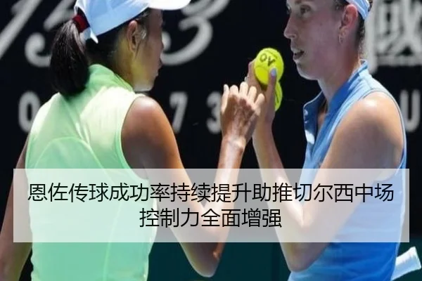 恩佐传球成功率持续提升助推切尔西中场控制力全面增强